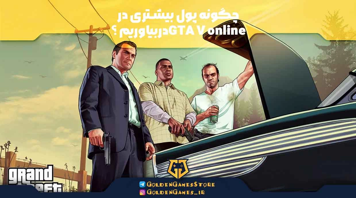 چگونه پول بیشتری در  GTA V onlineدربیاوریم ؟